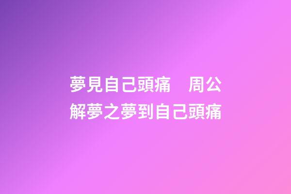 夢見自己頭痛　周公解夢之夢到自己頭痛